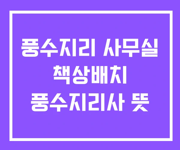 풍수지리 사무실 책상배치 풍수지리사 뜻