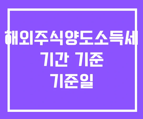 해외주식양도소득세 기간 기준 기준일 해외주식양도소득세 기간 기준 기준일