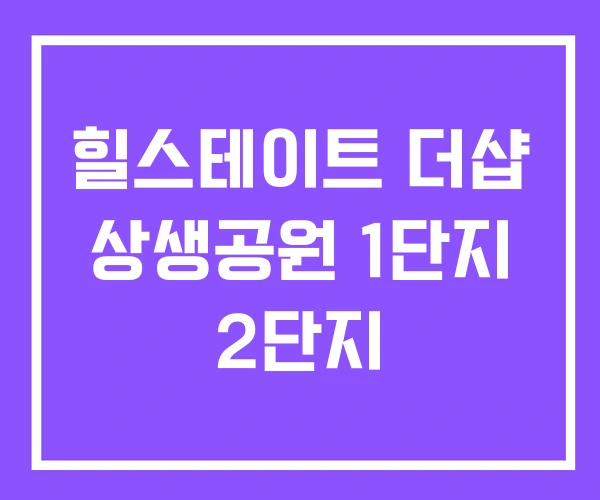 힐스테이트 더샵 상생공원 1단지 2단지