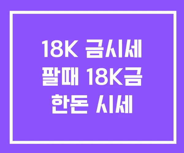 18K 금시세 팔때 18K금 한돈 시세