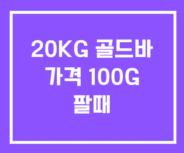 20KG 골드바 가격 100G 팔때