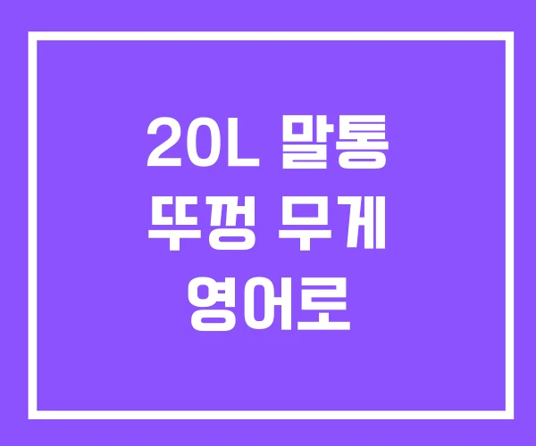 20L 말통 뚜껑 무게 영어로 20L 말통 뚜껑 무게 영어로
