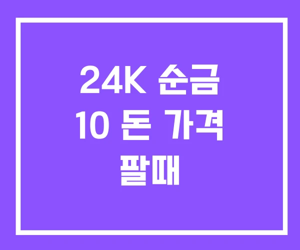 24K 순금 10 돈 가격 팔때