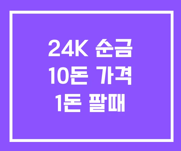 24K 순금 10돈 가격 1돈 팔때