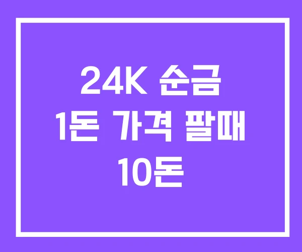 24K 순금 1돈 가격 팔때 10돈