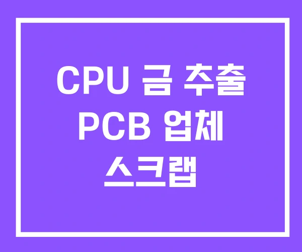 CPU 금 추출 PCB 업체 스크랩 CPU 금 추출 PCB 업체 스크랩