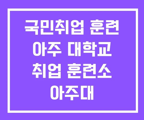 국민취업 훈련 아주 대학교 취업 훈련소 아주대