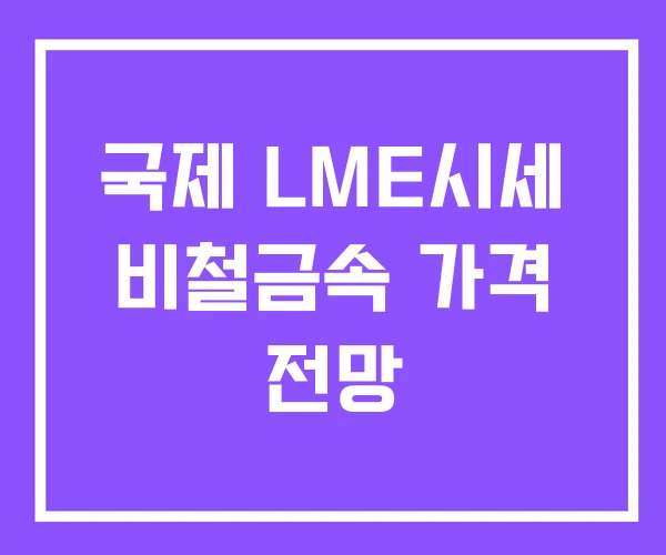 국제 LME시세 비철금속 가격 전망