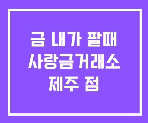금 내가 팔때 사랑금거래소 제주 점