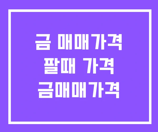 금 매매가격 팔때 가격 금매매가격