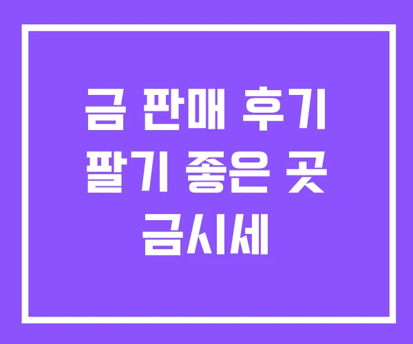 금 판매 후기 팔기 좋은 곳 금시세 금 판매 후기 팔기 좋은 곳 금시세