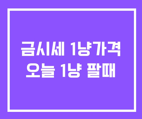금시세 1냥가격 오늘 1냥 팔때 금시세 1냥가격 오늘 1냥 팔때