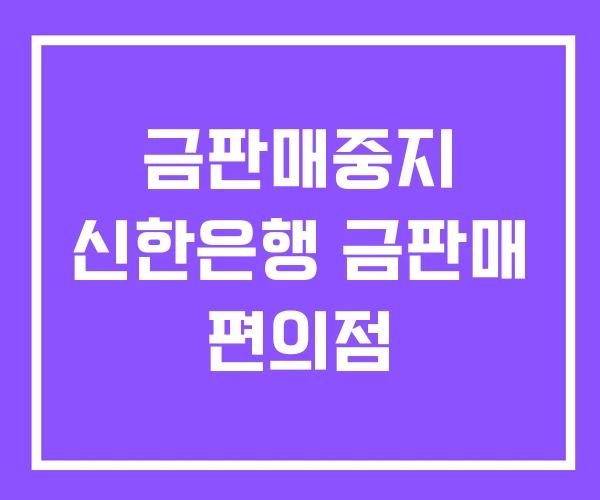 금판매중지 신한은행 금판매 편의점