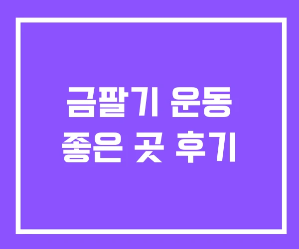 금팔기 운동 좋은 곳 후기