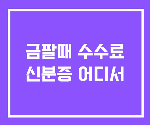 금팔때 수수료 신분증 어디서