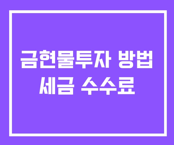 금현물투자 방법 세금 수수료