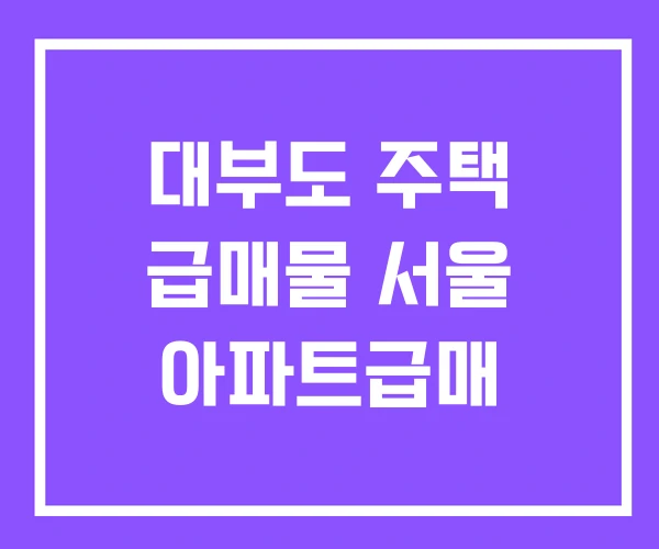 대부도 주택 급매물 서울 아파트급매 대부도 주택 급매물 서울 아파트급매