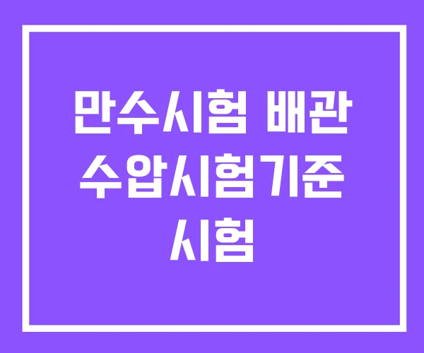 만수시험 배관 수압시험기준 시험