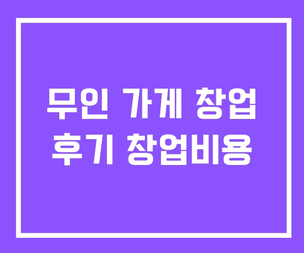 무인 가게 창업 후기 창업비용