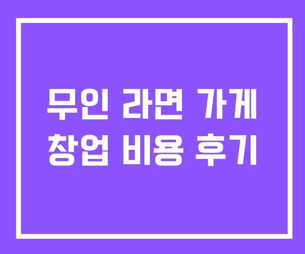 무인 라면 가게 창업 비용 후기 무인 라면 가게 창업 비용 후기