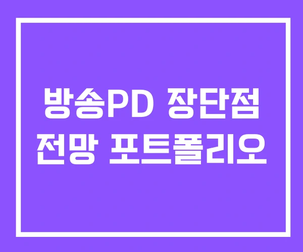 방송PD 장단점 전망 포트폴리오 방송PD 장단점 전망 포트폴리오