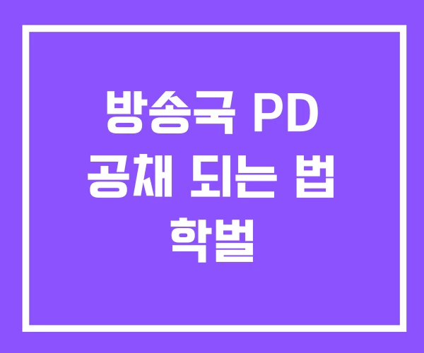 방송국 PD 공채 되는 법 학벌