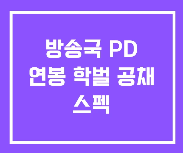 방송국 PD 연봉 학벌 공채 스펙