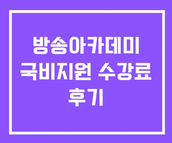 방송아카데미 국비지원 수강료 후기