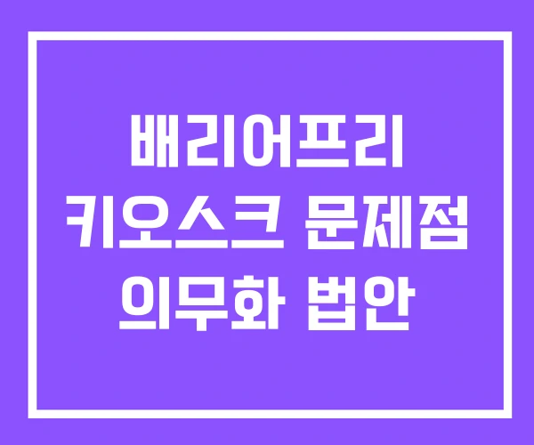배리어프리 키오스크 문제점 의무화 법안