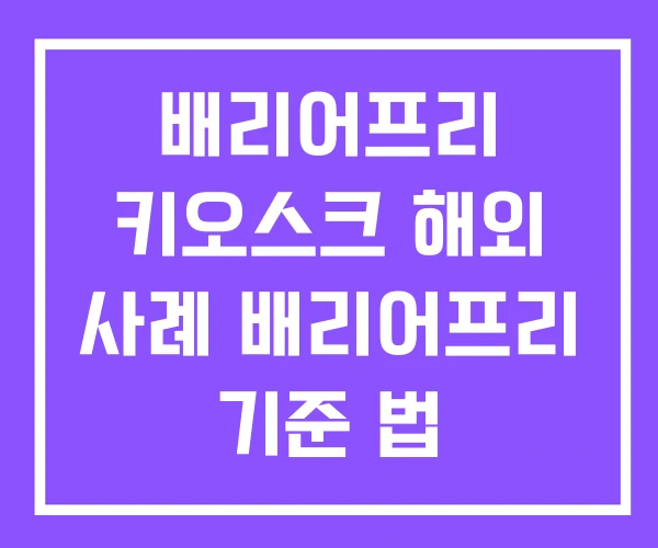 배리어프리 키오스크 해외 사례 배리어프리 기준 법 배리어프리 키오스크 해외 사례 배리어프리 기준 법