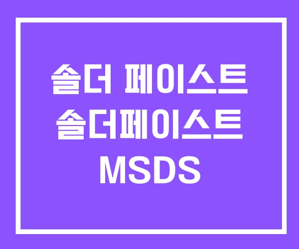 솔더 페이스트 솔더페이스트 MSDS 솔더 페이스트 솔더페이스트 MSDS