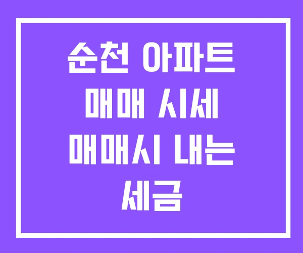 순천 아파트 매매 시세 매매시 내는 세금 순천 아파트 매매 시세 매매시 내는 세금
