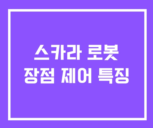 스카라 로봇 장점 제어 특징