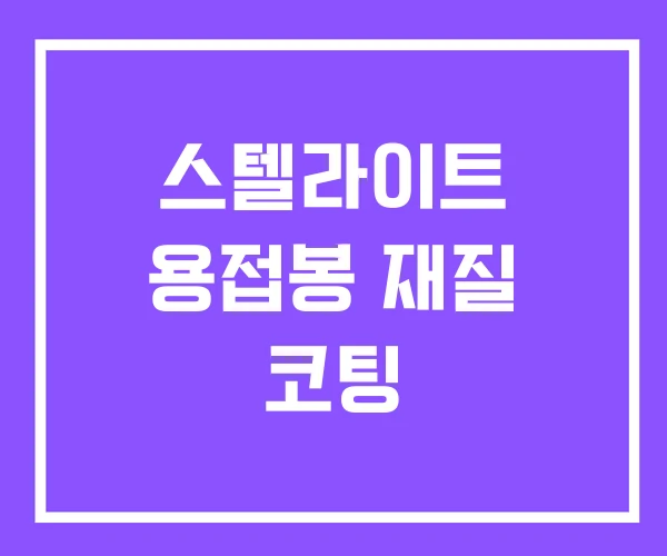 스텔라이트 용접봉 재질 코팅 스텔라이트 용접봉 재질 코팅