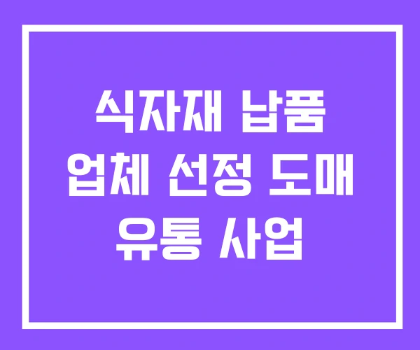 식자재 납품 업체 선정 도매 유통 사업