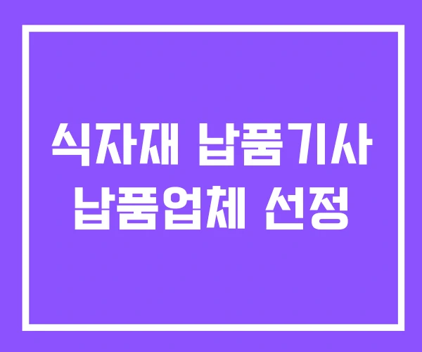 식자재 납품기사 납품업체 선정 식자재 납품기사 납품업체 선정