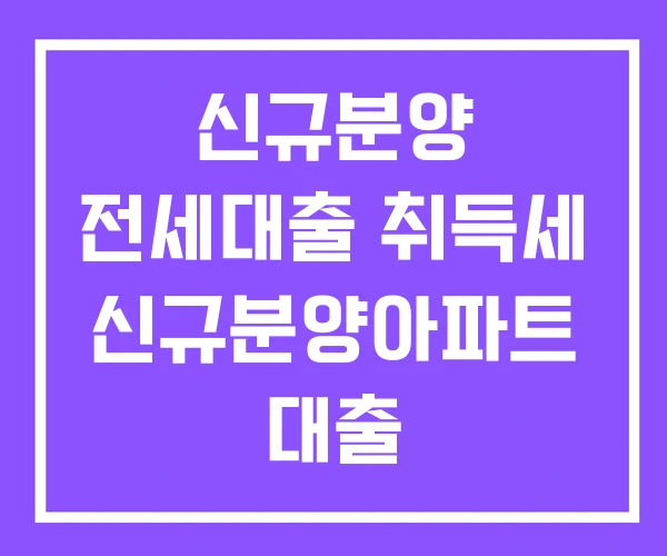 신규분양 전세대출 취득세 신규분양아파트 대출 신규분양 전세대출 취득세 신규분양아파트 대출