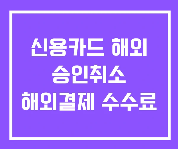 신용카드 해외 승인취소 해외결제 수수료