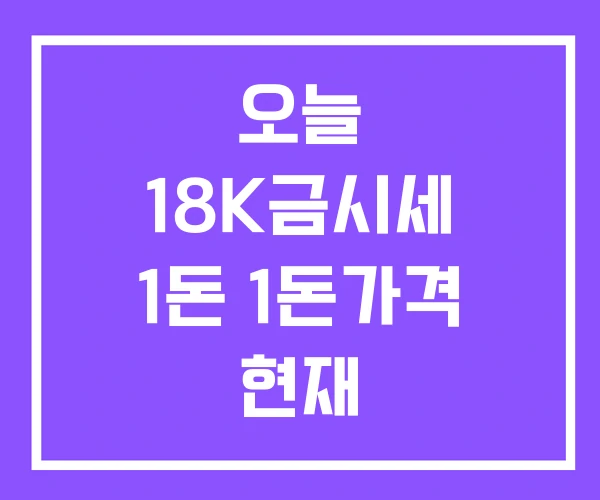 오늘 18K금시세 1돈 1돈가격 현재