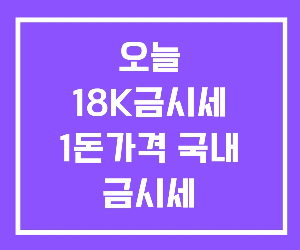 오늘 18K금시세 1돈가격 국내 금시세 오늘 18K금시세 1돈가격 국내 금시세