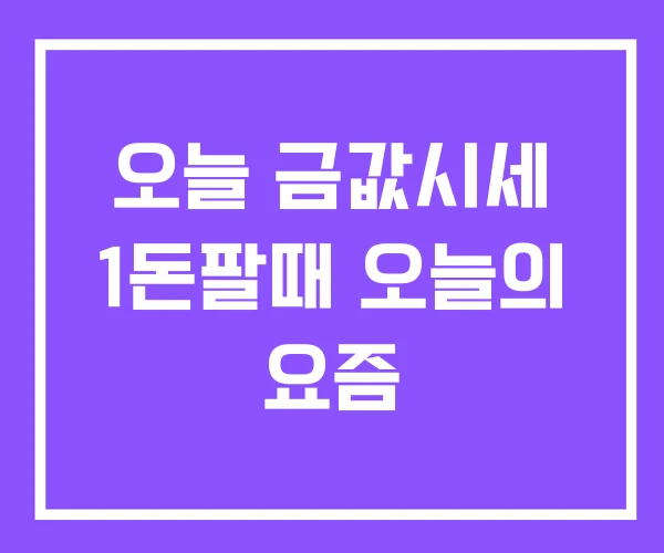 오늘 금값시세 1돈팔때 오늘의 요즘
