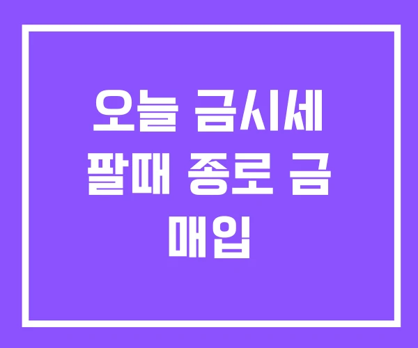 오늘 금시세 팔때 종로 금 매입