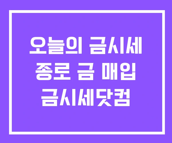 오늘의 금시세 종로 금 매입 금시세닷컴