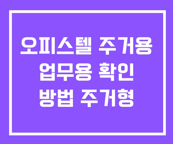오피스텔 주거용 업무용 확인 방법 주거형