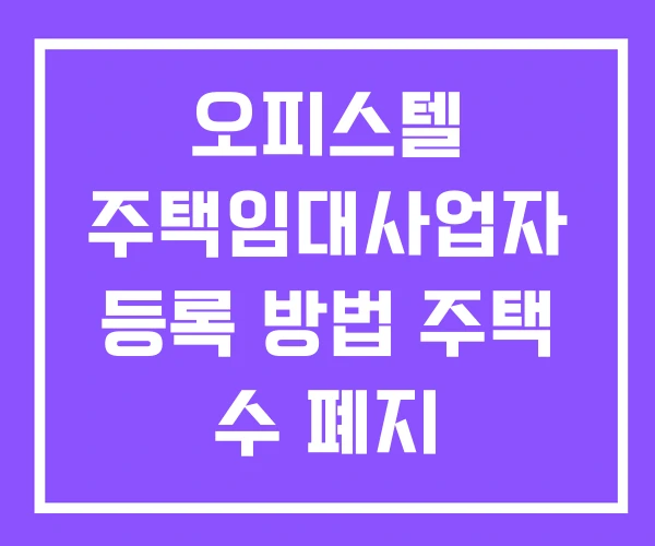 오피스텔 주택임대사업자 등록 방법 주택 수 폐지
