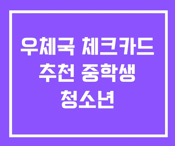 우체국 체크카드 추천 중학생 청소년 우체국 체크카드 추천 중학생 청소년