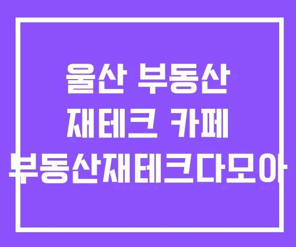 울산 부동산 재테크 카페 부동산재테크다모아