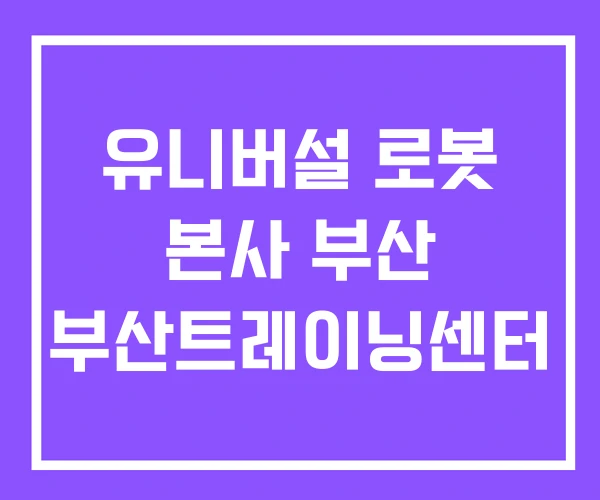 유니버설 로봇 본사 부산 부산트레이닝센터 유니버설 로봇 본사 부산 부산트레이닝센터