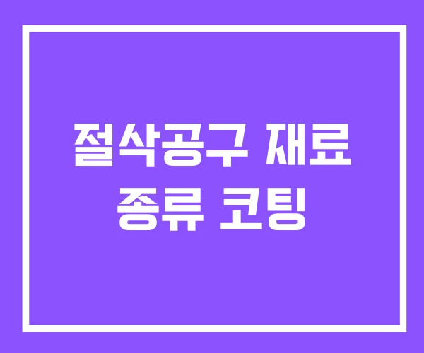 절삭공구 재료 종류 코팅