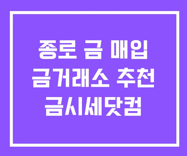 종로 금 매입 금거래소 추천 금시세닷컴